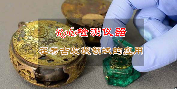 Rohs检测仪器在考古收藏领域的实际应用