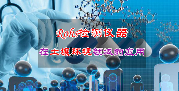 Rohs检测仪器在土壤环境领域的实际应用