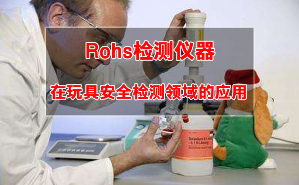 Rohs检测仪器在玩具安全检测领域的实际应用